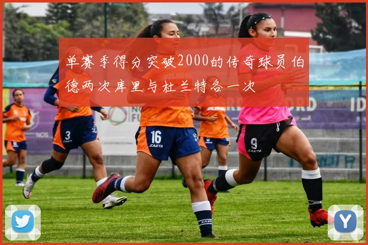 单赛季得分突破2000的传奇球员伯德两次库里与杜兰特各一次