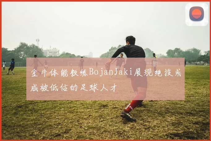 金牛体能教练BojanJaki展现绝技或成被低估的足球人才