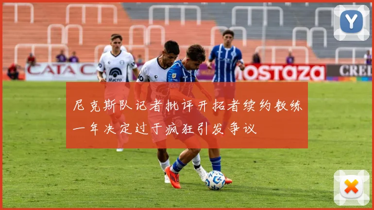 尼克斯队记者批评开拓者续约教练一年决定过于疯狂引发争议